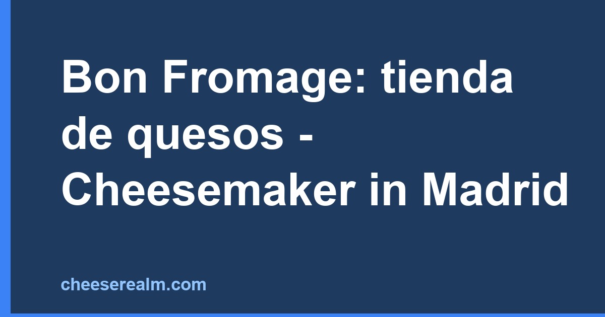 Bon Fromage: tienda de quesos - Cheesemaker in Madrid