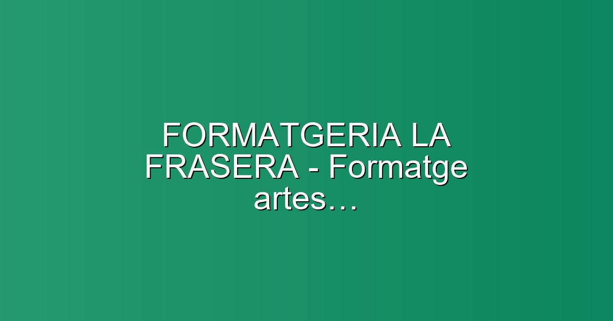 FORMATGERIA LA FRASERA - Formatge artesà de Cabra — Cheesemaker in Carrer camí del Castellet