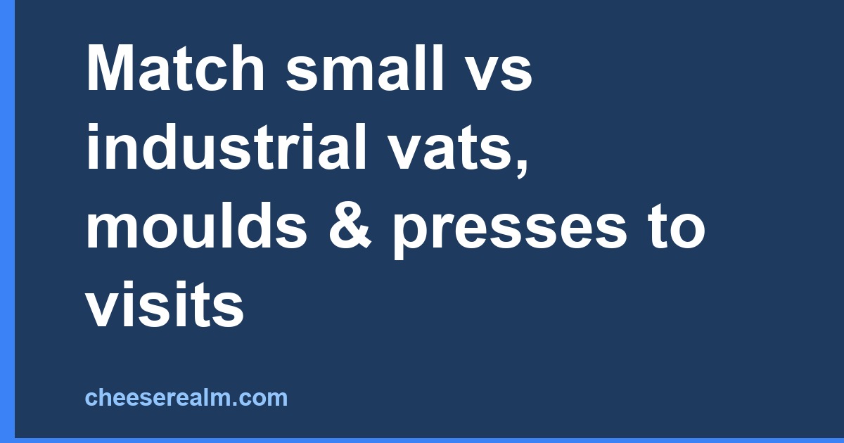 Match small vs industrial vats, moulds & presses to visits