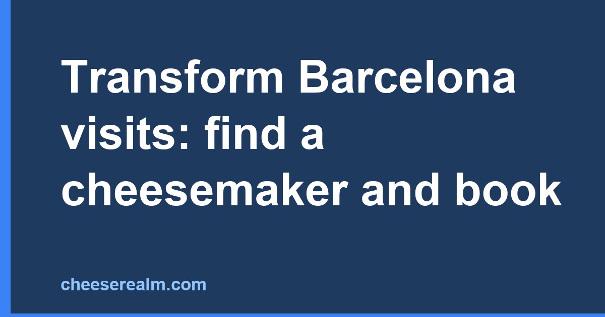 Transform Barcelona visits: find a cheesemaker and book